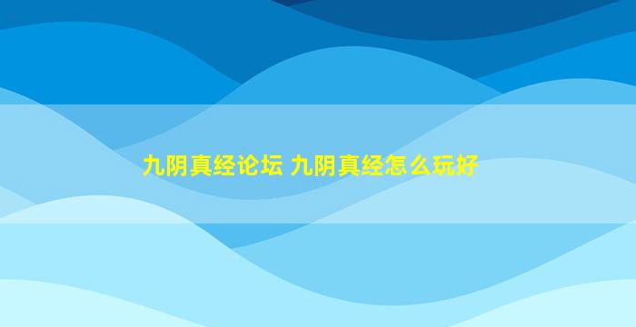 九阴真经论坛 九阴真经怎么玩好